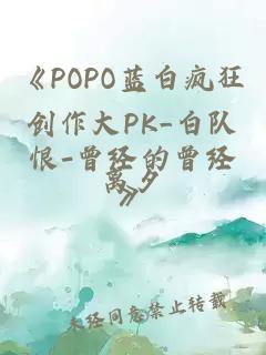 《POPO蓝白疯狂创作大PK_白队恨-曾经的曾经》