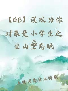 【GB】误以为你对象是小学生之后