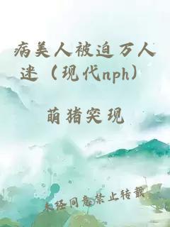 病美人被迫万人迷（现代nph）