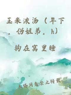 玉米浓汤（年下，伪姐弟，h）