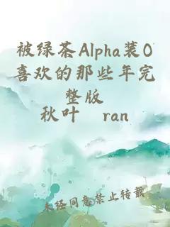 被绿茶Alpha装O喜欢的那些年完整版