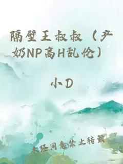 隔壁王叔叔（产奶NP高H乱伦）