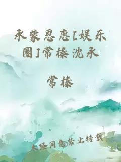 承蒙恩惠[娱乐圈]常榛沈承