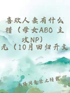 喜欢人妻有什么错（母女ABO 主攻NP）