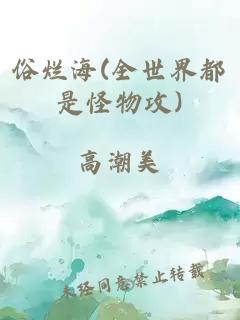 俗烂海(全世界都是怪物攻)