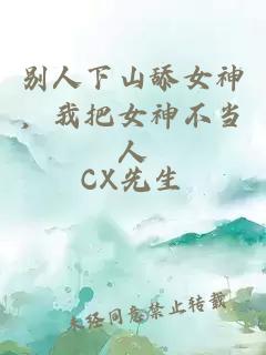 别人下山舔女神，我把女神不当人